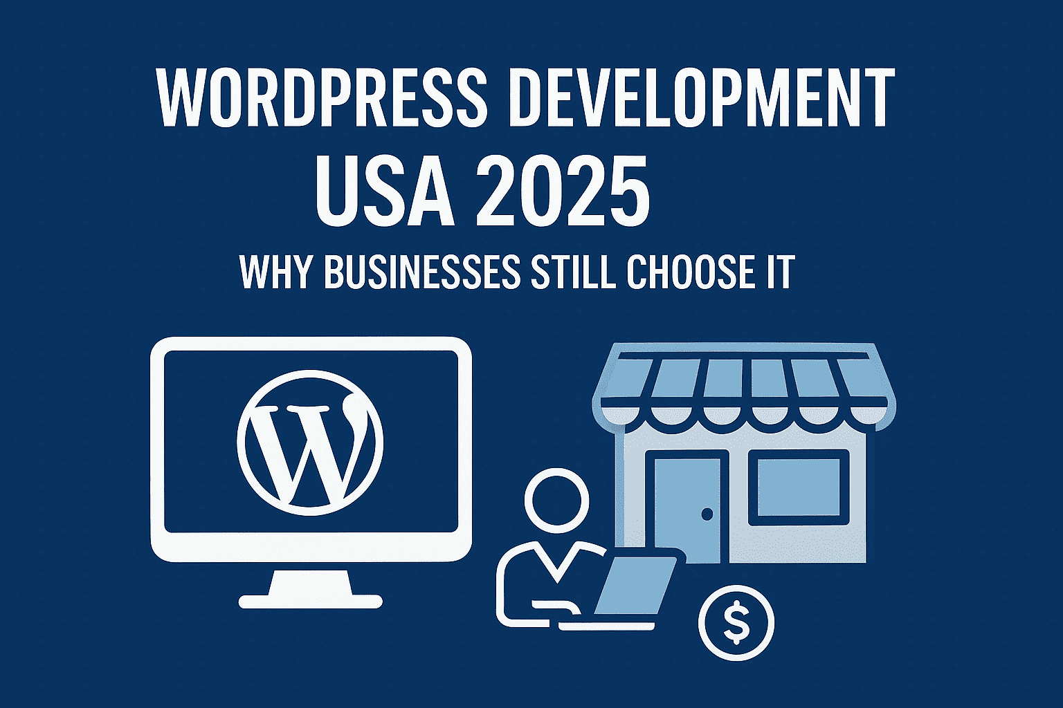 Why U.S. Businesses Still Choose WordPress for Website Development in 2025